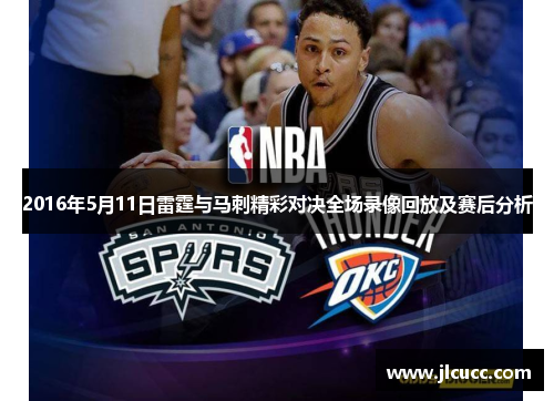 2016年5月11日雷霆与马刺精彩对决全场录像回放及赛后分析