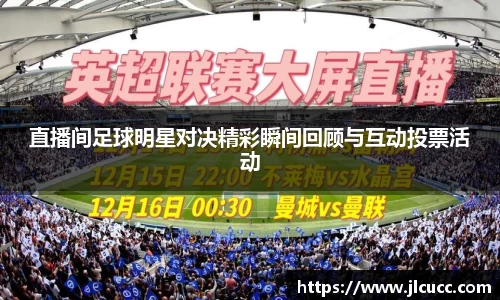 直播间足球明星对决精彩瞬间回顾与互动投票活动