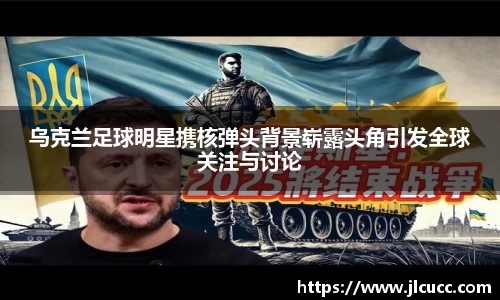 乌克兰足球明星携核弹头背景崭露头角引发全球关注与讨论