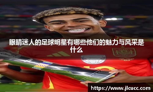 眼睛迷人的足球明星有哪些他们的魅力与风采是什么